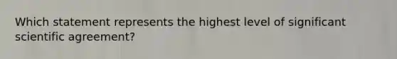 Which statement represents the highest level of significant scientific agreement?