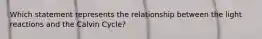 Which statement represents the relationship between the light reactions and the Calvin Cycle?