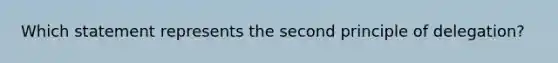 Which statement represents the second principle of delegation?