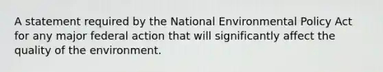 A statement required by the National Environmental Policy Act for any major federal action that will significantly affect the quality of the environment.