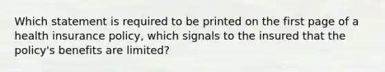 Which statement is required to be printed on the first page of a health insurance policy, which signals to the insured that the policy's benefits are limited?