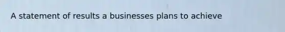 A statement of results a businesses plans to achieve