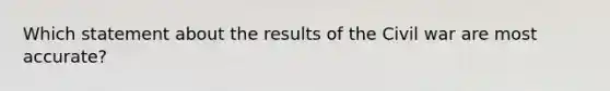 Which statement about the results of the Civil war are most accurate?