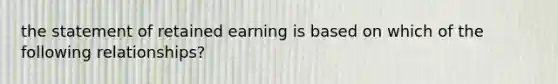 the statement of retained earning is based on which of the following relationships?