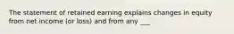 The statement of retained earning explains changes in equity from net income (or loss) and from any ___