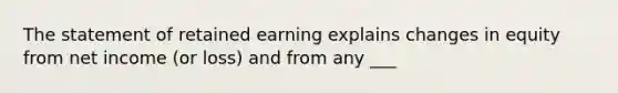 The statement of retained earning explains changes in equity from net income (or loss) and from any ___