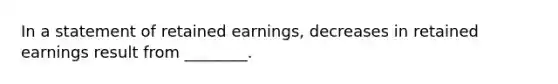 In a statement of retained earnings, decreases in retained earnings result from ________.