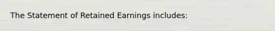 The Statement of Retained Earnings includes: