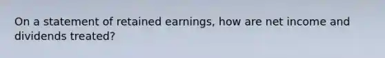 On a statement of retained earnings, how are net income and dividends treated?