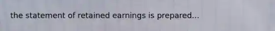the statement of retained earnings is prepared...