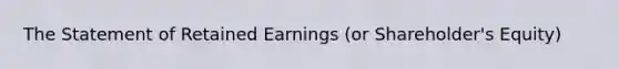 The Statement of Retained Earnings (or Shareholder's Equity)