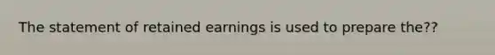 The statement of retained earnings is used to prepare the??