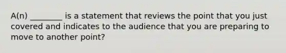 A(n) ________ is a statement that reviews the point that you just covered and indicates to the audience that you are preparing to move to another point?