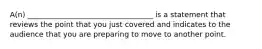 A(n) __________________________________ is a statement that reviews the point that you just covered and indicates to the audience that you are preparing to move to another point.