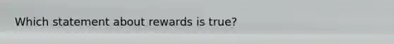 Which statement about rewards is true?