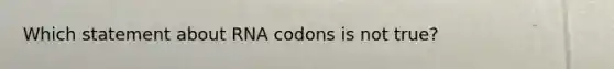 Which statement about RNA codons is not true?