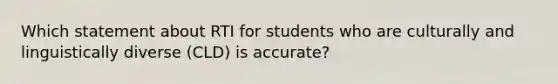 Which statement about RTI for students who are culturally and linguistically diverse (CLD) is accurate?