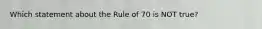 Which statement about the Rule of 70 is NOT true?