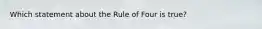 Which statement about the Rule of Four is true?