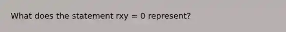 What does the statement rxy = 0 represent?