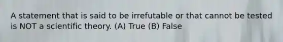 A statement that is said to be irrefutable or that cannot be tested is NOT a scientific theory. (A) True (B) False