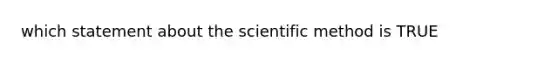 which statement about the scientific method is TRUE