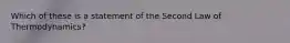 Which of these is a statement of the Second Law of Thermodynamics?