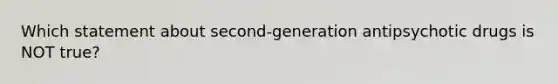 Which statement about second-generation antipsychotic drugs is NOT true?