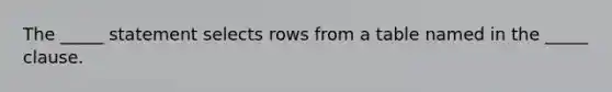 The _____ statement selects rows from a table named in the _____ clause.