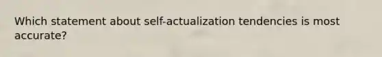 Which statement about self-actualization tendencies is most accurate?