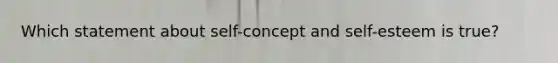 Which statement about self-concept and self-esteem is true?