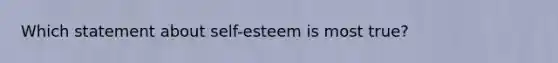 Which statement about self-esteem is most true?