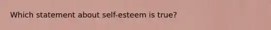 Which statement about​ self-esteem is​ true?