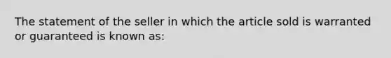 The statement of the seller in which the article sold is warranted or guaranteed is known as: