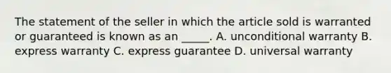 The statement of the seller in which the article sold is warranted or guaranteed is known as an _____.​ ​A. unconditional warranty B. express warranty ​C. express guarantee ​D. universal warranty