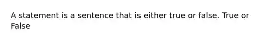 A statement is a sentence that is either true or false. True or False