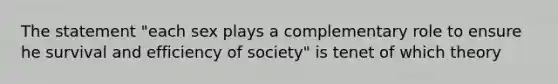 The statement "each sex plays a complementary role to ensure he survival and efficiency of society" is tenet of which theory