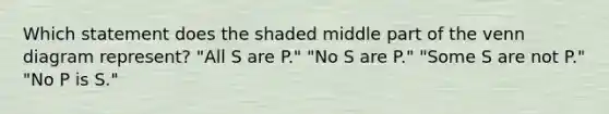 Which statement does the shaded middle part of the venn diagram represent? "All S are P." "No S are P." "Some S are not P." "No P is S."