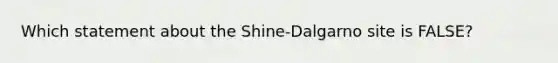 Which statement about the Shine-Dalgarno site is FALSE?