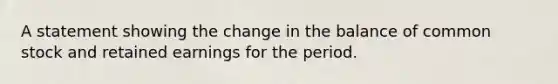 A statement showing the change in the balance of common stock and retained earnings for the period.