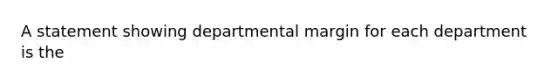 A statement showing departmental margin for each department is the