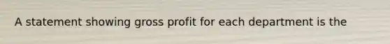 ​A statement showing gross profit for each department is the