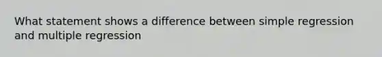 What statement shows a difference between simple regression and multiple regression