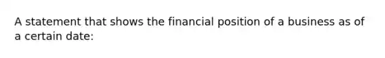 A statement that shows the financial position of a business as of a certain date: