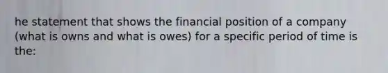 he statement that shows the financial position of a company (what is owns and what is owes) for a specific period of time is the: