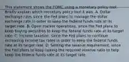 This statement shows the FOMC using a monetary policy tool. Briefly explain which monetary policy tool it was. A. Dollar exchange​ rate, since the Fed plans to manage the dollar exchange rate in order to keep the federal funds rate at its target rate. B. Open market​ operations, since the Fed plans to keep buying securities to keep the federal funds rate at its target rate. C. Income​ taxation, since the Fed plans to continue increasing income tax rates in order to keep the federal funds rate at its target rate. D. Setting the reserve​ requirement, since the Fed plans to keep raising the required reserve ratio to help keep the federal funds rate at its target rate.