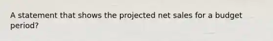 A statement that shows the projected net sales for a budget period?