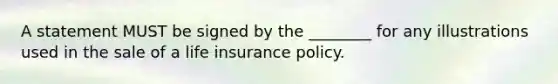 A statement MUST be signed by the ________ for any illustrations used in the sale of a life insurance policy.