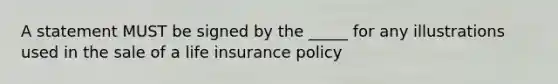 A statement MUST be signed by the _____ for any illustrations used in the sale of a life insurance policy