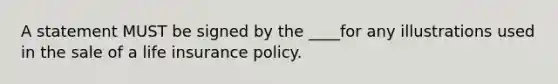 A statement MUST be signed by the ____for any illustrations used in the sale of a life insurance policy.